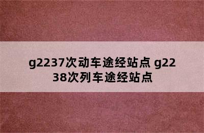 g2237次动车途经站点 g2238次列车途经站点